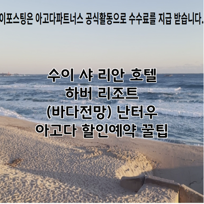수이 샤 리안 호텔 하버 리조트 (바다전망) 난터우 아고다 할인예약 꿀팁